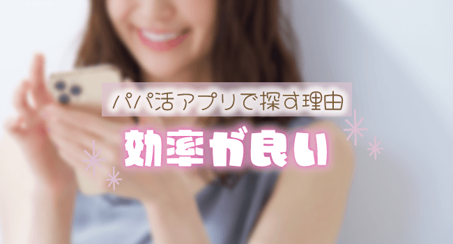 パパ活アプリは効率良く探せる