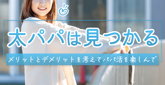 太パパは必ず見つかる!メリットとデメリットを考えてお付き合いをしよう